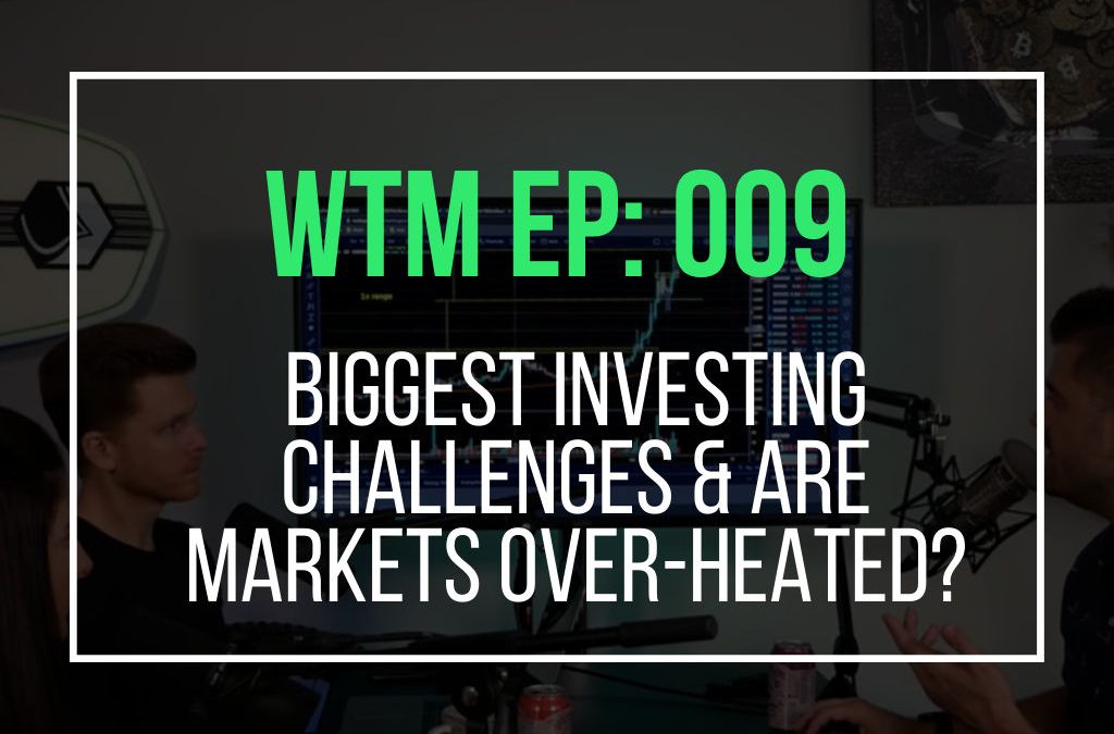 Biggest Investing Challenges & Are Markets Over-Heated? (WTM Ep: 009)