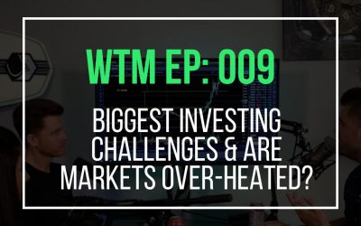 Biggest Investing Challenges & Are Markets Over-Heated? (WTM Ep: 009)