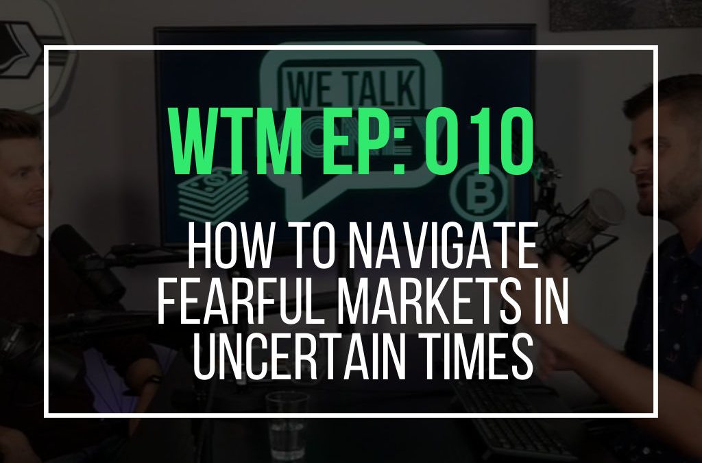 How To Navigate Fearful Markets In Uncertain Times (WTM Ep: 010)