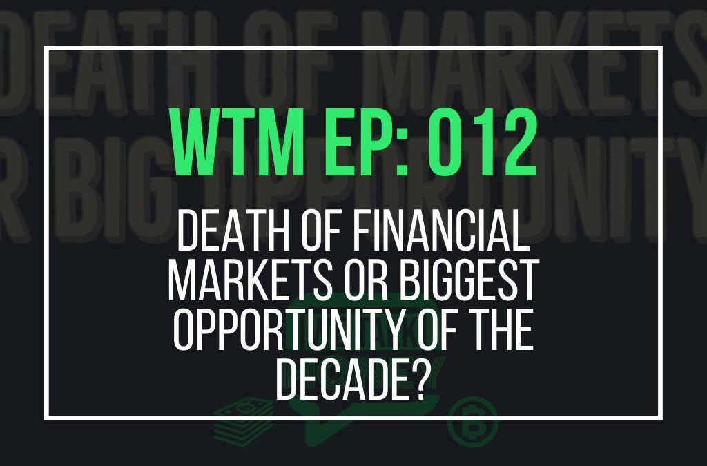 Death of Financial Markets or Biggest Opportunity of the Decade? (WTM Ep: 012)