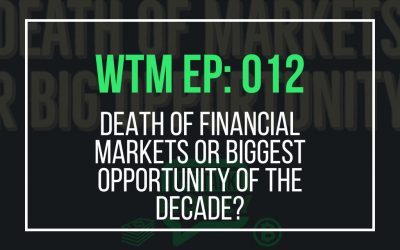 Death of Financial Markets or Biggest Opportunity of the Decade? (WTM Ep: 012)