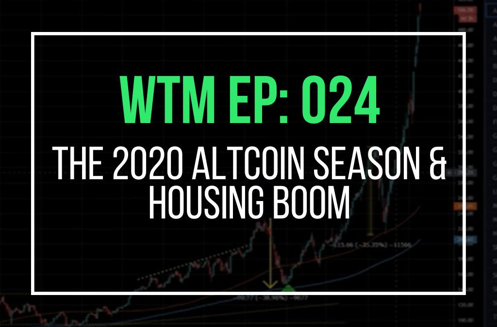 The 2020 Altcoin Season & Housing Boom (WTM Ep: 024)