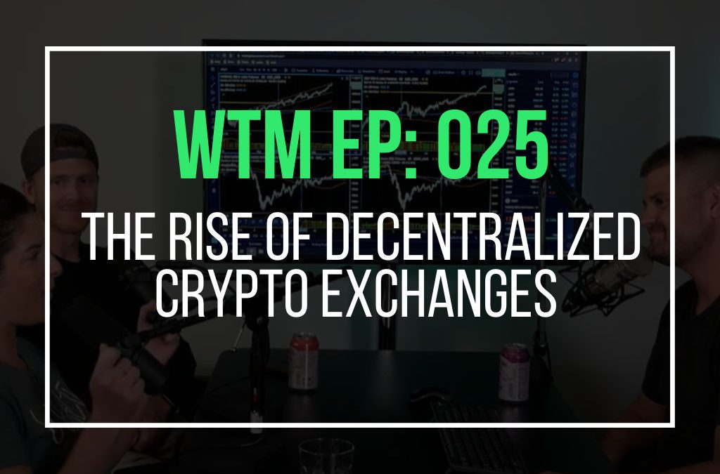 The Rise Of Decentralized Crypto Exchanges (WTM Ep: 025)