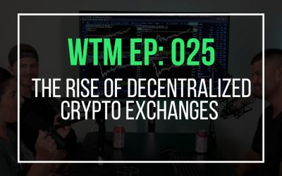 The Rise Of Decentralized Crypto Exchanges (WTM Ep: 025)