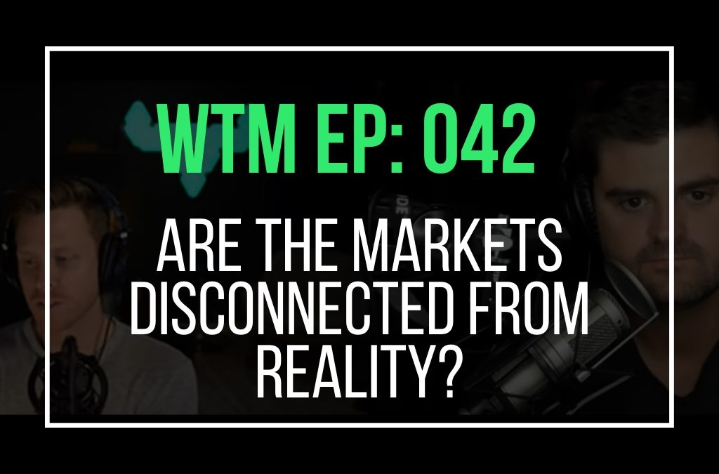 Are The Markets Disconnected From Reality? (WTM Ep: 042)