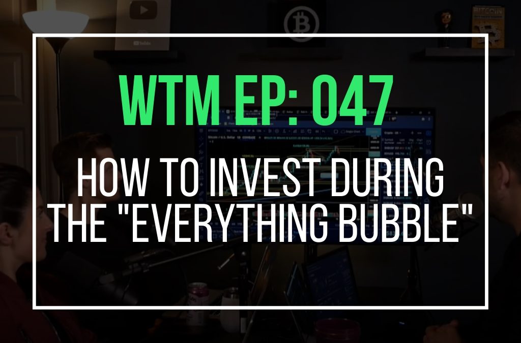 How To Invest During The “Everything Bubble” (WTM Ep: 047)