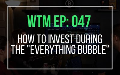 How To Invest During The “Everything Bubble” (WTM Ep: 047)