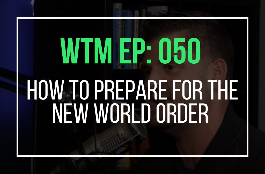 How To Prepare For The New World Order (WTM Ep: 050)