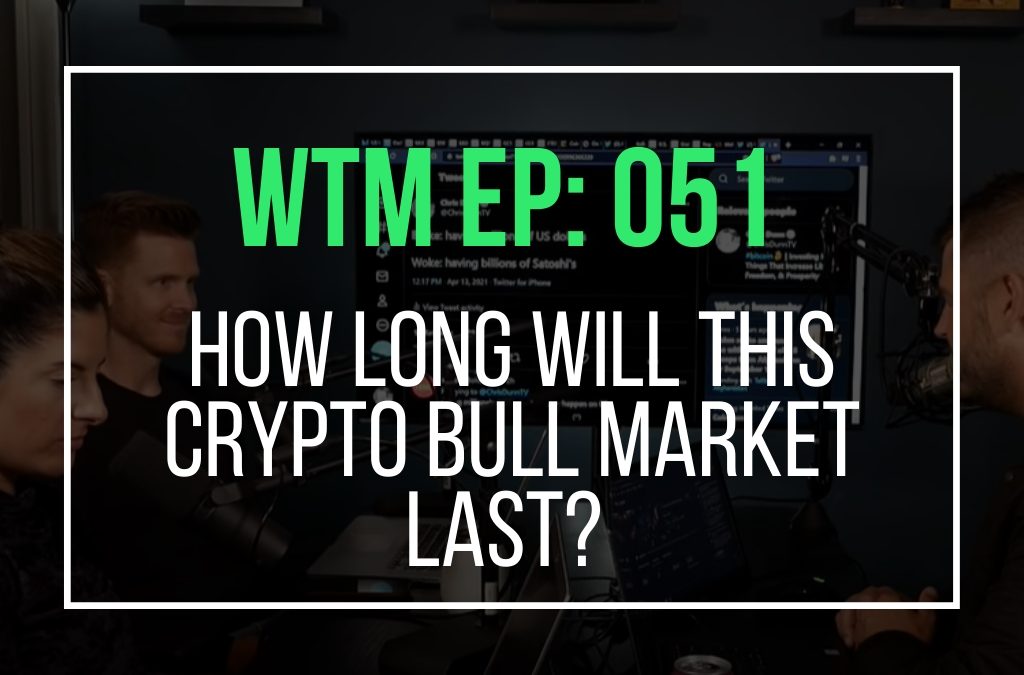 How Long Will This Crypto Bull Market Last? (WTM Ep: 051)