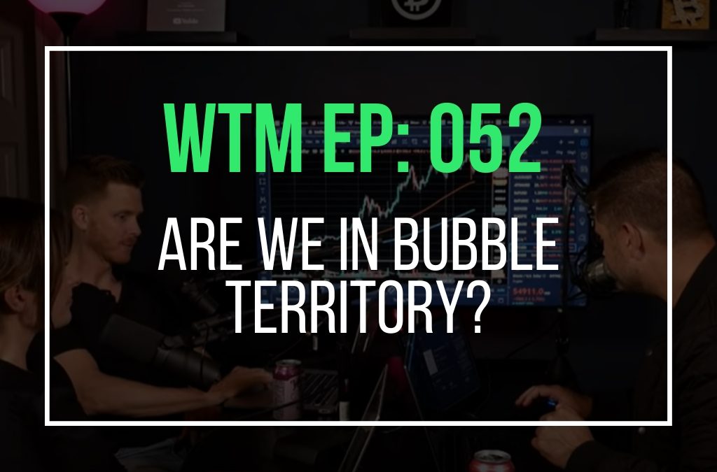 Are We In Bubble Territory? (WTM Ep: 052)