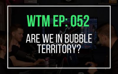 Are We In Bubble Territory? (WTM Ep: 052)