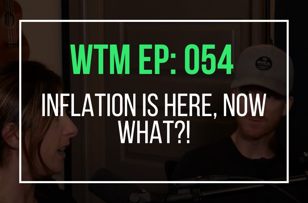 Inflation Is Here, Now What?! (WTM Ep: 054)