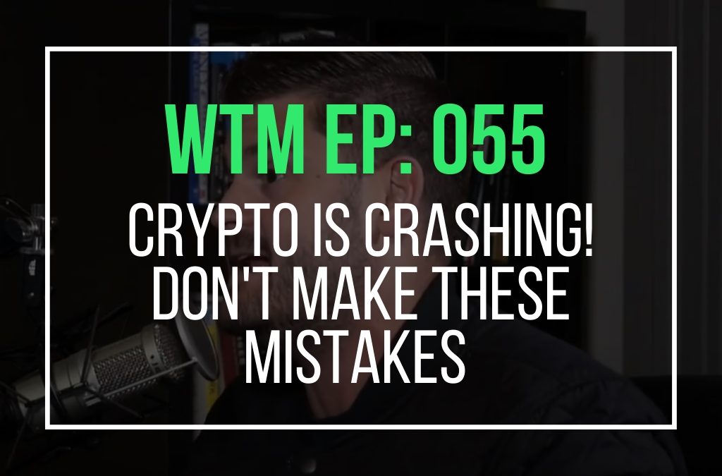 Crypto Is Crashing! Don’t Make These Mistakes (WTM Ep: 055)