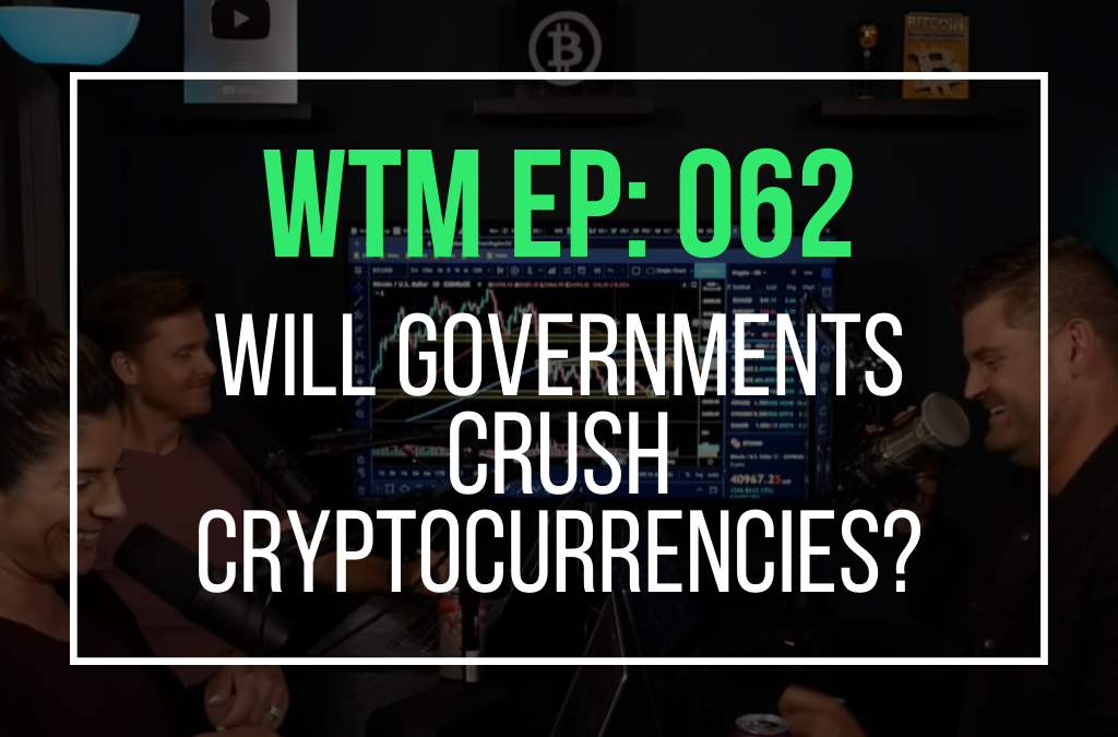 Will Governments Crush Cryptocurrencies? (WTM Ep: 062)