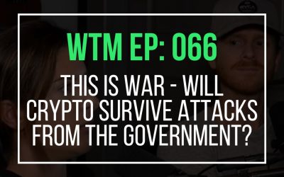 This is war – Will Crypto Survive Attacks From The Government? (WTM Ep: 066)