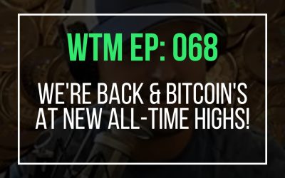 We’re Back & Bitcoin’s at New All-Time Highs! (WTM Ep: 068)