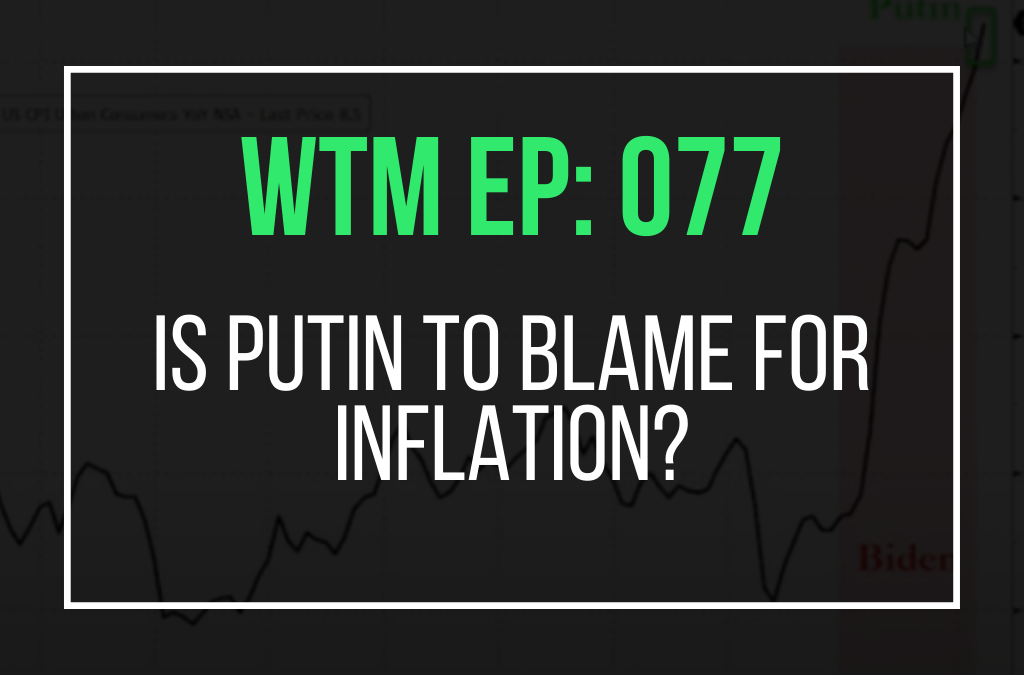 Is Putin to blame for inflation? (WTM Ep: 077)