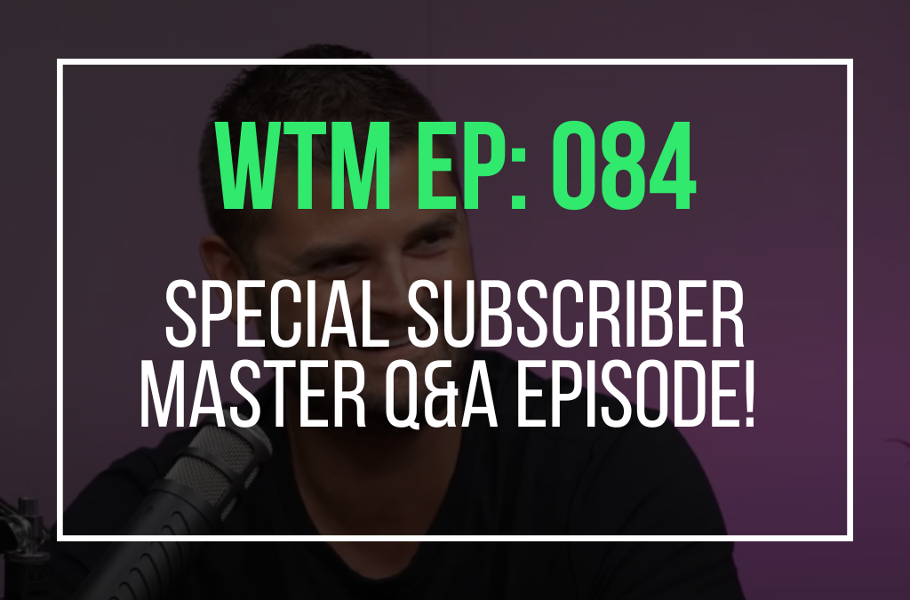 Special Subscriber Master Q&A Episode! (WTM Ep: 084)