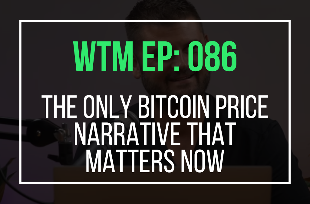 The ONLY Bitcoin Price Narrative That Matters Now (WTM Ep: 086)