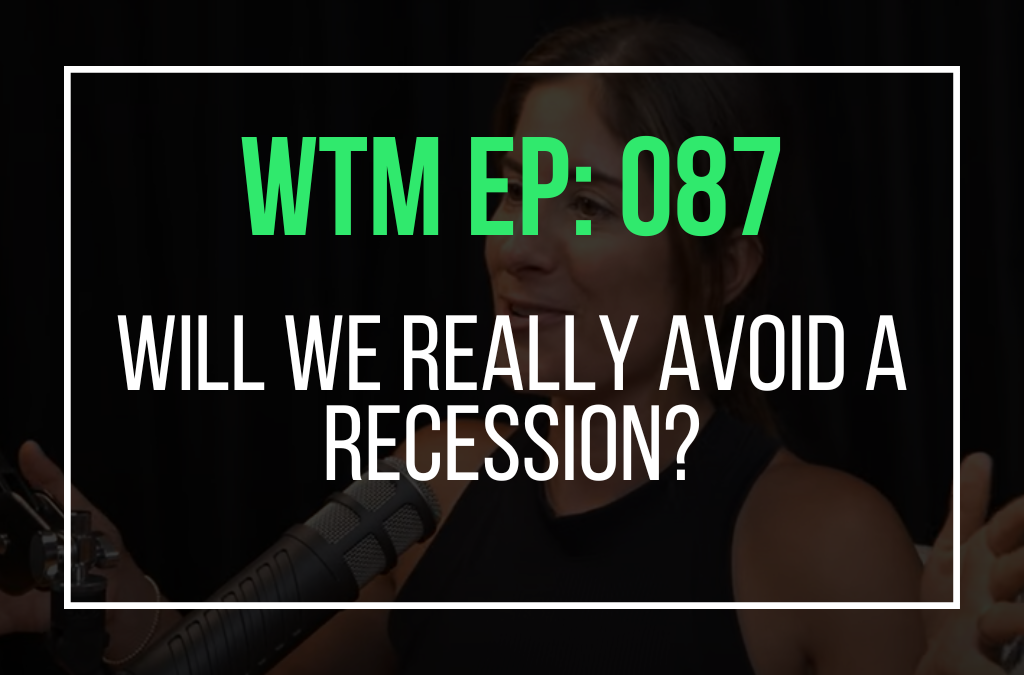 Will We REALLY Avoid a Recession? (WTM Ep: 087)