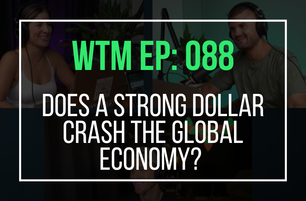 Does a Strong Dollar Crash the Global Economy? (WTM Ep: 088)