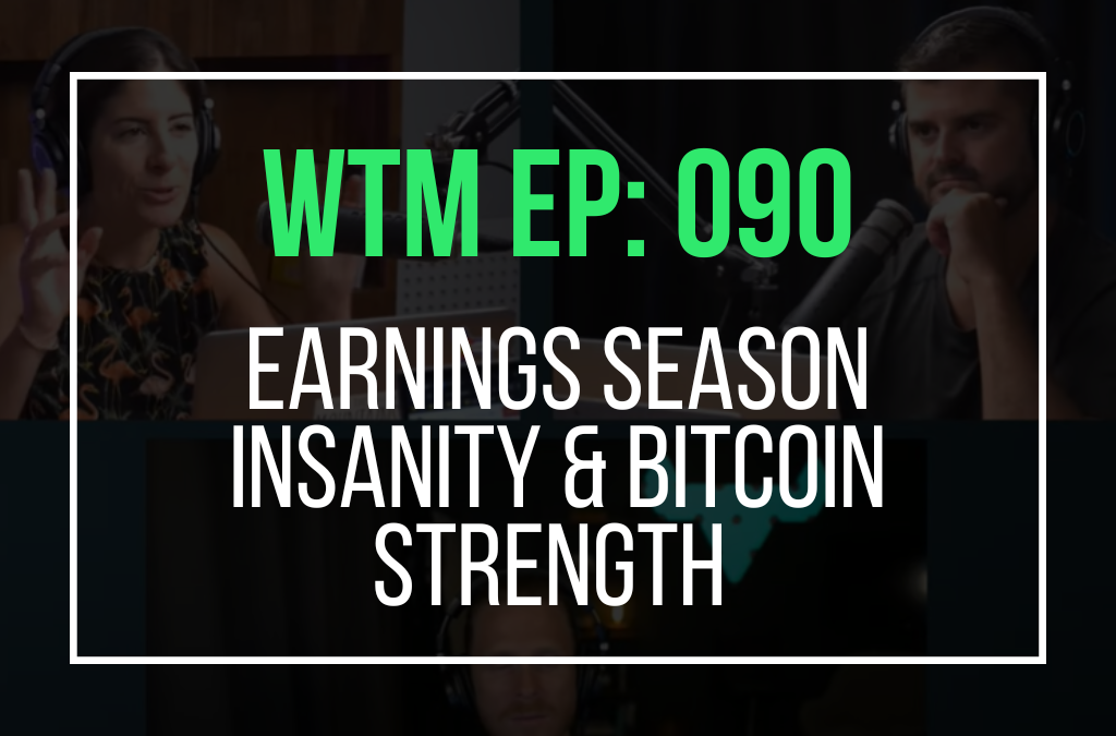 Earnings Season Insanity & Bitcoin Strength (WTM Ep: 090)