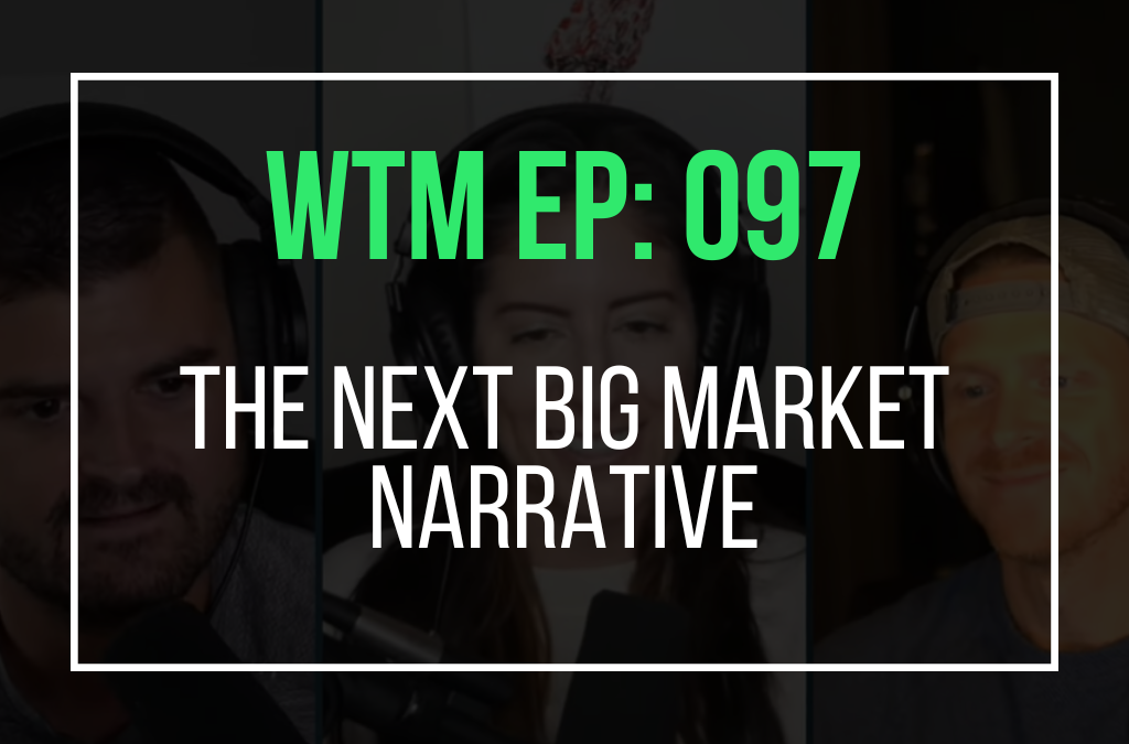 The Next Big Market Narrative (WTM Ep: 097)