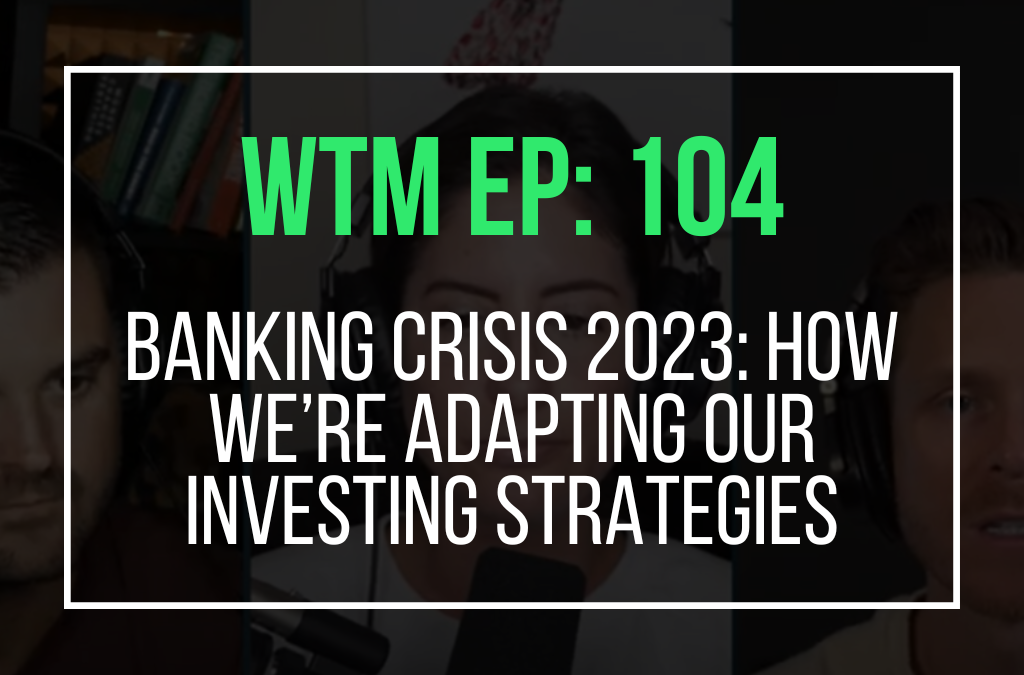 Banking Crisis 2023: How We’re Adapting Our Investing Strategies (WTM Ep: 104)