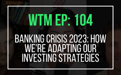 Banking Crisis 2023: How We’re Adapting Our Investing Strategies (WTM Ep: 104)