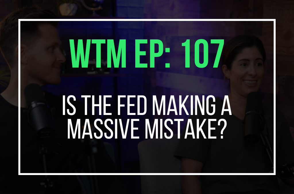 Is The Fed Making a Massive Mistake? (WTM Ep. 107)