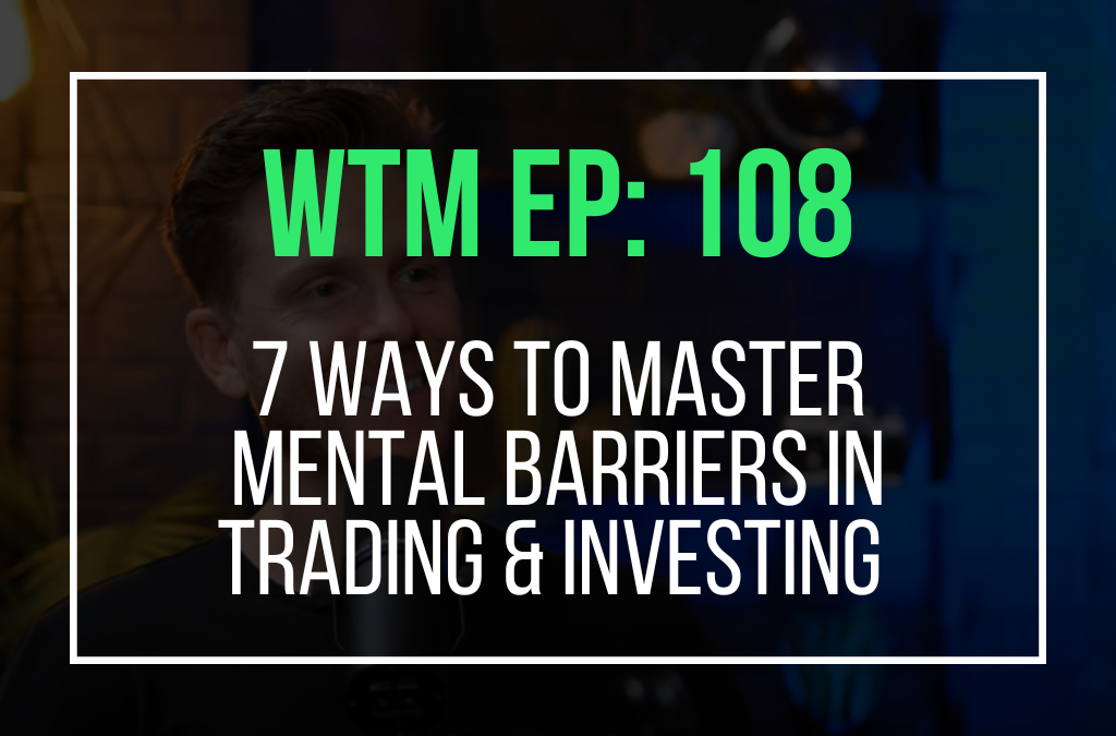 7 Ways to Master Mental Barriers in Trading & Investing (WTM Ep: 108)