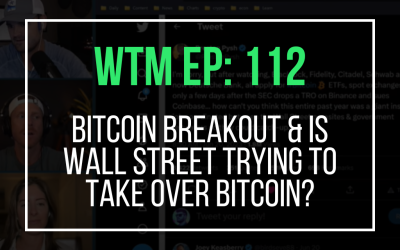 Bitcoin Breakout & Is Wall Street Trying To Take Over Bitcoin? (WTM Ep: 112)