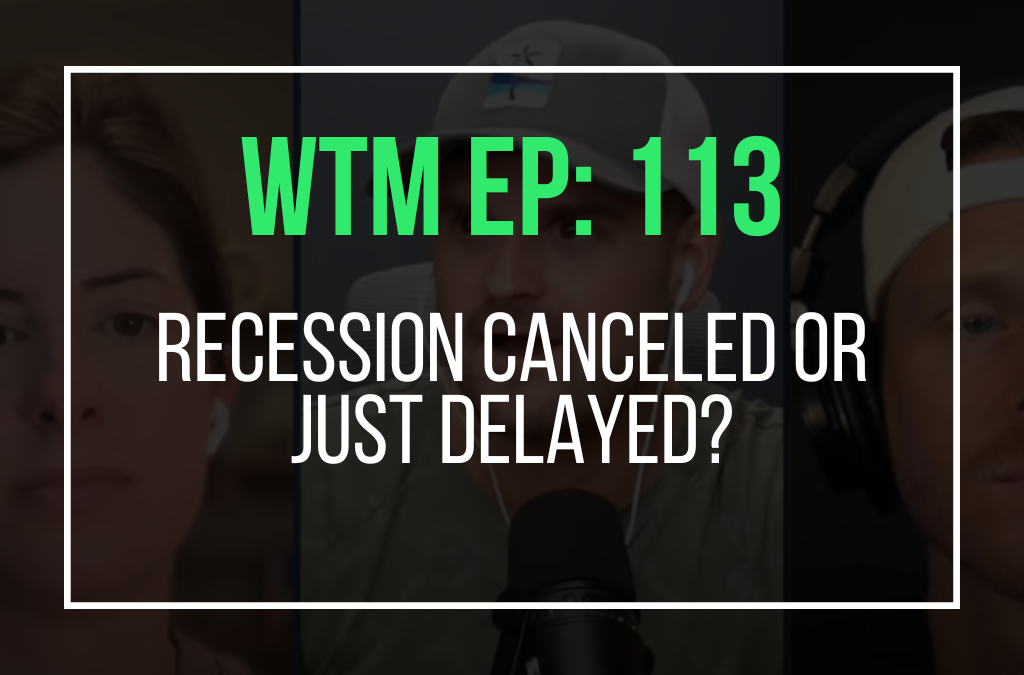 Recession Canceled Or Just Delayed? (WTM Ep. 113)