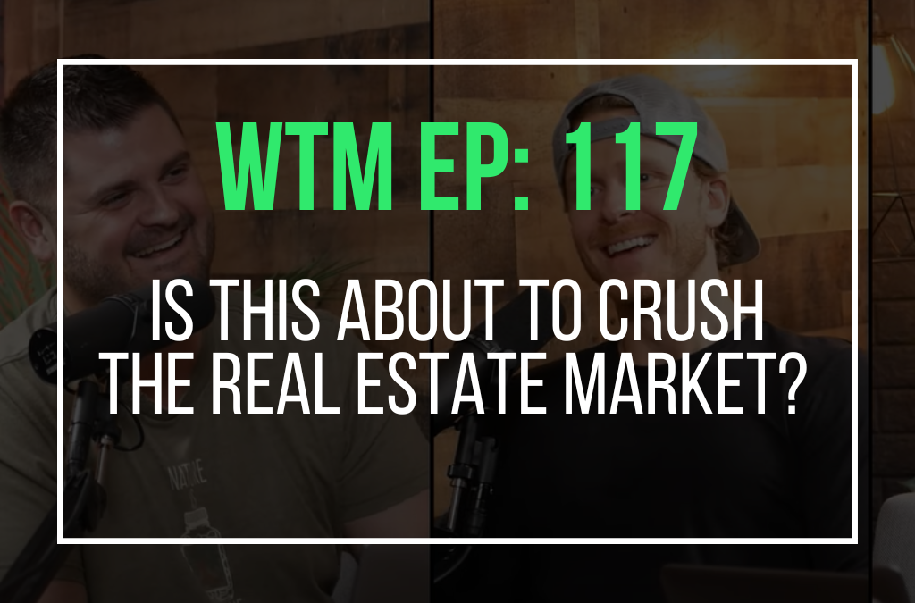 Is This About to CRUSH The Real Estate Market? (WTM Ep: 117)