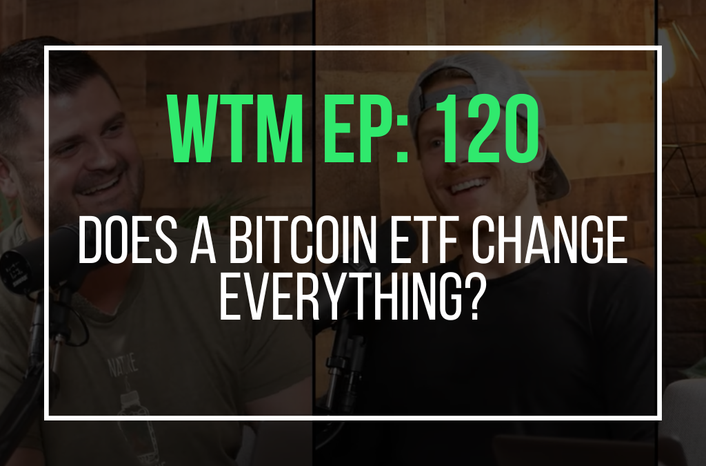 Does a Bitcoin ETF Change Everything? (WTM Ep: 120)