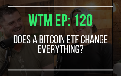 Does a Bitcoin ETF Change Everything? (WTM Ep: 120)