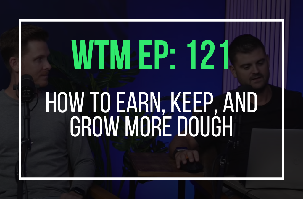 How To Earn, Keep, and Grow More Dough (WTM Ep: 121)