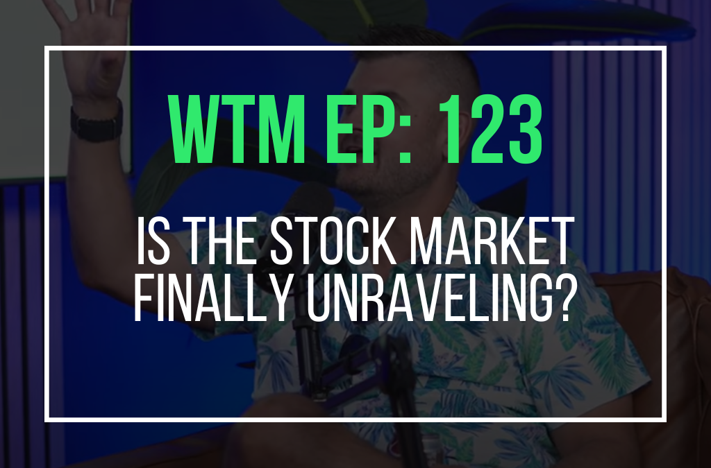Is The Stock Market Finally Unraveling? (WTM Ep: 123)