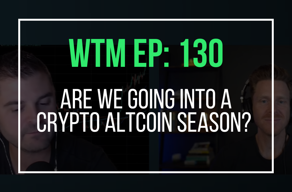 Are We Going into a Crypto Altcoin Season? (WTM Ep: 130)