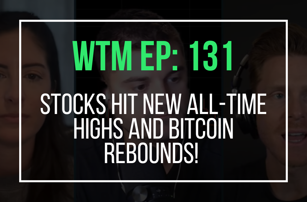 Stocks Hit New All-Time Highs and Bitcoin Rebounds! (WTM Ep: 131)