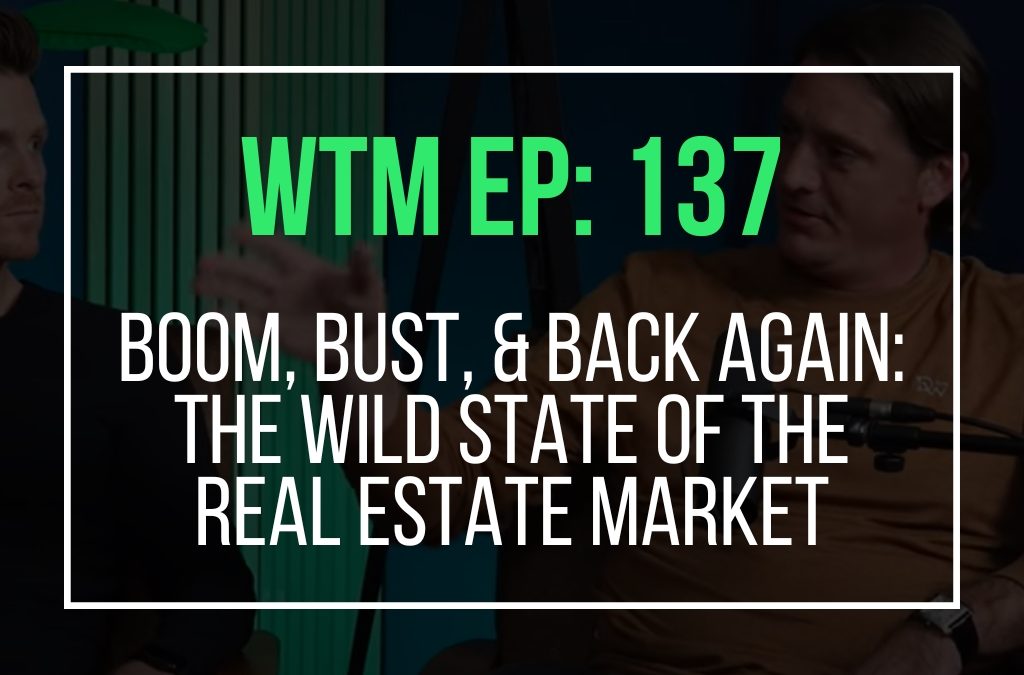 Boom, Bust, & Back Again: The Wild State of the Real Estate Market (WTM Ep: 137)