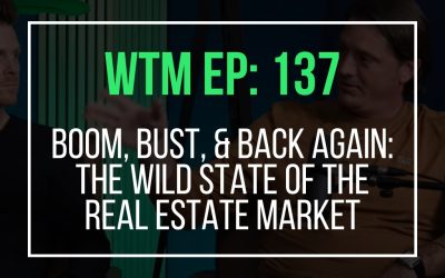Boom, Bust, & Back Again: The Wild State of the Real Estate Market (WTM Ep: 137)