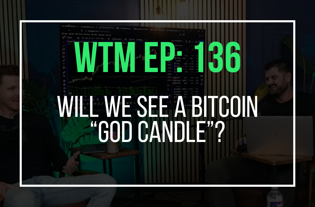 Will We See a Bitcoin “God Candle”? (WTM Ep: 136)