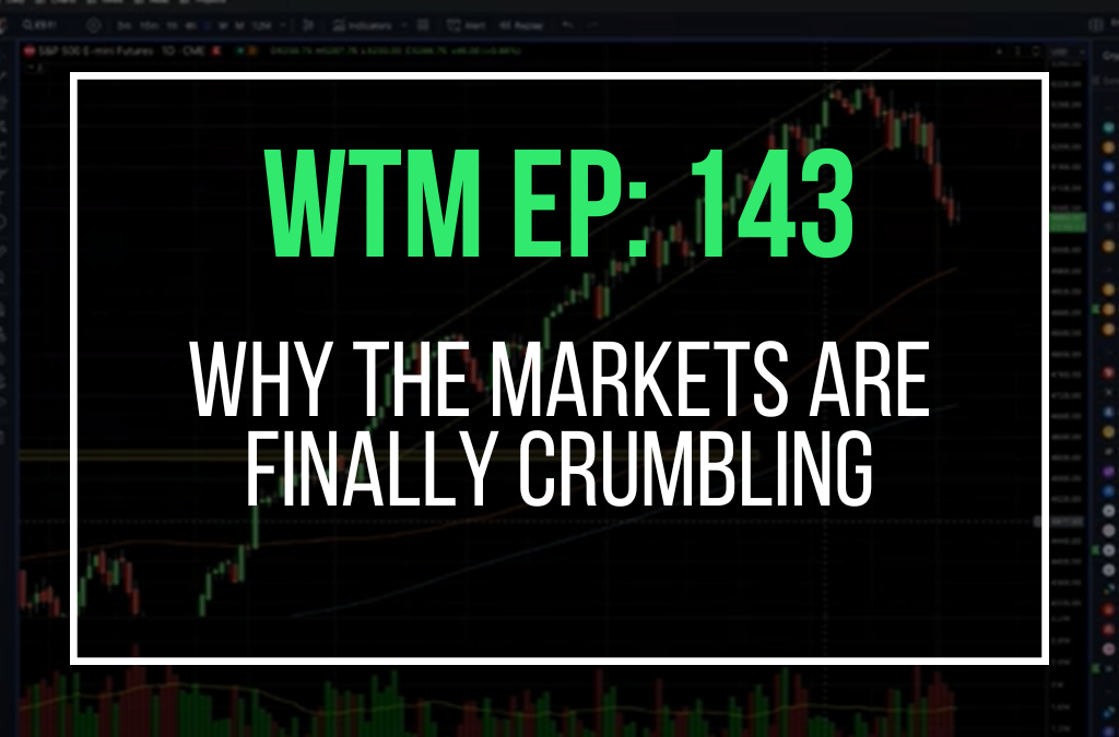 Why The Markets Are Finally Crumbling (WTM Ep: 143)