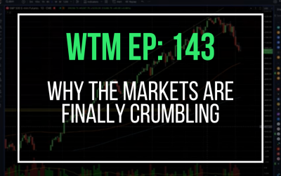 Why The Markets Are Finally Crumbling (WTM Ep: 143)