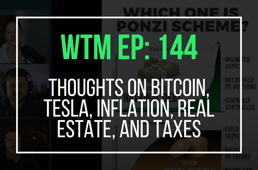 Thoughts On Bitcoin, Tesla, Inflation, Real Estate, and Taxes (WTM Ep: 144)