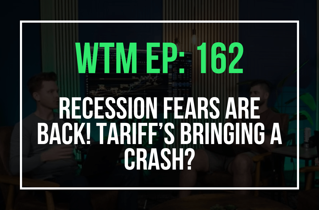 Recession Fears are Back! Tariff’s Bringing a Crash? (WTM: Ep 162)